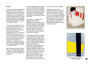 El plano                                     En términos geométricos, la elipse es     arriba; es activo, ligero y estrecho.
                                             una curva cerrada de forma ovalada.
Un plano es una figura bidimensional         Su aspecto es mucho más dinámico          El triángulo posee un fuerte
cerrada. Se trata de una superficie          que el círculo, por ejemplo. Colocada     componente direccional. "Un triángulo,
homogénea que suele representarse            verticalmente, parece esforzarse en ir    con sus ángulos agudos, parece
en dos dimensiones y cuya forma está         hacia arriba, pero también sugiere        dinámico. La mirada se ve atrapada
limitada por uno ovarios segmentos           inestabilidad; horizontalmente, sugiere   por el ángulo más agudo y luego sigue
lineales. Geométricamente, un plano          más reposo.                               buscando en esa dirección", opinan
suele describirse como una secuencia                                                   Kapr y Schiller. Desde un punto de
de pares de coordenadas. Se pueden           En geometría, el cuadrado es un           vista matemático, el triángulo es una
crear diferentes efectos en un plano         rectángulo regular de dos                 figura geométrica bidimensional
con recursos sencillos.                      dimensiones: los cuatro lados tienen      limitada por líneas rectas que conectan
                                             la misma longitud y los cuatro ángulos    tres puntos (A, B, C).
Un círculo no tiene principio ni fin, y      (interiores) son idénticos 190 grados).
por ello simboliza el infinito. Se trata     Si el cuadrado reposa sobre uno de
de una figura bidimensional. En              sus lados, su aspecto es estable,
términos geométricos, un círculo es          funcional, estático y tranquilo, pero
una línea cuyos puntos son                   silo hace sobre uno de sus vértices,
equidistantes al centro, y es el cierre      el efecto es muy distinto.
de esta línea curva la que crea un
circulo. A excepción de la línea recta,      En términos geométricos, el rectángulo
el círculo es la única curva plana con       es una figura de cuatro lados cuyos
una curvatura constante. El círculo          ángulos interiores son todos rectos y
transmite menos tensión que un               sus lados opuestos son paralelos y de
rectángulo o un triángulo, ya que no         la misma longitud. Puede colocarse
"tira" de ninguna dirección en particular.   vertical u horizontalmente. Casi todos
Un círculo parece armonioso, completo        los formatos de papel son
en sí mismo e infinito.                      rectangulares. Las longitudes de los
                                             lados de un rectángulo deben ser
Según Albert Kapr y Walter S chiller:        claramente diferentes, ya que en caso
"El círculo es el signo del equilibrio y     contrario podría confundirse con un
el reposo, la mirada es atraída hacia        cuadrado. Su aspecto es mucho más
el centro, al que no se identifica pero      activo que el del cuadrado. Si se
se conoce"."                                 dispone horizontalmente, parece
                                             estable, seguro, un apoyo, pesado,
                                             inerte y ancho, pero si se coloca
                                             verticalmente, parece querer ir hacia                                               13
 