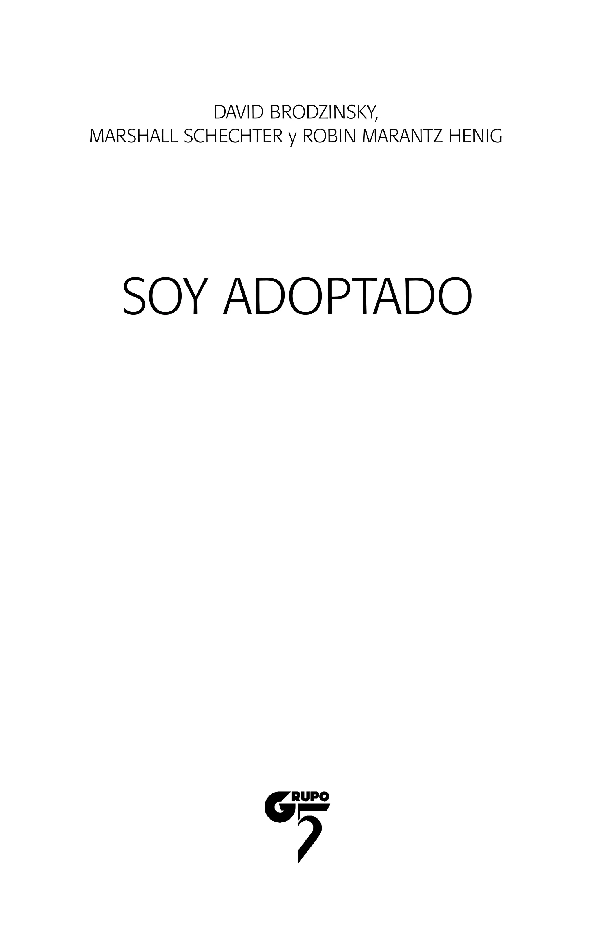 SOY ADOPTADO
DAVID BRODZINSKY,
MARSHALL SCHECHTER y ROBIN MARANTZ HENIG
01 NTERIOR SOY ADOPTADO:Maquetación 1 13/11/11 20:29 Página 5
 