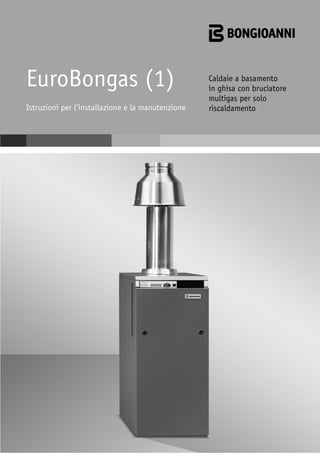 EuroBongas (1)                                     Caldaie a basamento
                                                   in ghisa con bruciatore
                                                   multigas per solo
Istruzioni per l’installazione e la manutenzione   riscaldamento
 