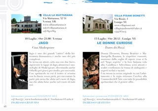 14
Jago è uno dei grandi “cattivi” della let-
teratura drammatica e anche uno dei più
complessi.
In scena un attore, solo, ma con due facce,
ripercorre le tappe di Jago, attraverso i mo-
nologhi di Shakespeare, diventando anche
Othello per gioco, per studio, per necessità.
Uno spettacolo in cui il teatro si scontra
con la danza, senza pietà, per raccontare la
parte più nera che abita nel cuore di Jago,
ma che abita forse anche nel cuore di tutti
noi.
VILLA LA MATTARANA
Via Mattarana, 32/34
Verona (VR)
www.villamattarana.it
info@villamattarana.it
045/8921369
10 Luglio | Ore 21.00 | Verona
JAGO
Casa Shakespeare
Informazioni e prenotazioni FONDAZIONE AIDA
045 8001471 | www.fondazioneaida.it | fondazione@f-aida.it
INGRESSO GRATUITO
Donna Eleonora, Donna Beatrice e Ma-
damigella Rosaura, le rispettive consorti,
muoiono dalla voglia di sapere cosa si fa
nel “liogo segreto” e la loro fantasia vola
alta. Corallina e Arlecchino, servi attenti e
scaltri condiranno la trama di ambiguità e
segreti svelati e taciuti.
Una messa in scena originale in cui l’adat-
tamento e la regia strizzano l’occhio alla
Commedia dell’Arte con tutte le possibilità
spettacolari che il genere offre.
13 Luglio | Ore 20.45 | Lonigo (VI)
LE DONNE CURIOSE
Teatro dei Pazzi
VILLA PISANI BONETTI
Via Risaie, 1
Lonigo (VI)
www.villapisani.net
villapisanibonetti@alice.it
0444 831104
Informazioni e prenotazioni FONDAZIONE AIDA
045 8001471 | www.fondazioneaida.it | fondazione@f-aida.it
INGRESSO GRATUITO
 