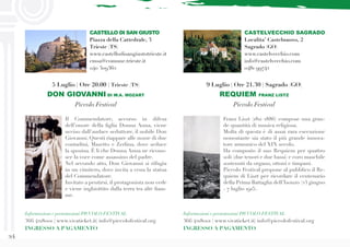 24
CASTELLO DI SAN GIUSTO
Piazza della Cattedrale, 3
Trieste (TS)
www.castellodisangiustotrieste.it
cmsa@comune.trieste.it
040 309362
Franz Liszt (1811–1886) compose una gran-
de quantità di musica religiosa.
Molta di questa è di assai rara esecuzione
nonostante sia stato il più grande innova-
tore armonico del XIX secolo.
Ha composto il suo Requiem per quattro
soli (due tenori e due bassi) e coro maschile
sostenuti da organo, ottoni e timpani.
Piccolo Festival propone al pubblico il Re-
quiem di Liszt per ricordare il centenario
della Prima Battaglia dell’Isonzo (23 giugno
- 7 luglio 1915).
CASTELVECCHIO SAGRADO
Localita’ Castelnuovo, 2
Sagrado (GO)
www.castelvecchio.com
info@castelvecchio.com
0481 99742
Il Commendatore, accorso in difesa
dell’onore della figlia Donna Anna, viene
ucciso dall’audace seduttore, il nobile Don
Giovanni. Questi riappare alle nozze di due
contadini, Masetto e Zerlina, dove seduce
la sposina. È lì che Donna Anna ne ricono-
sce la voce come assassino del padre.
Nel secondo atto, Don Giovanni si rifugia
in un cimitero, dove invita a cena la statua
del Commendatore.
Invitato a pentirsi, il protagonista non cede
e viene inghiottito dalla terra tra alte fiam-
me.
5 Luglio | Ore 20.00 | Trieste (TS)
DON GIOVANNI DI W.A. MOZART
Piccolo Festival
Informazioni e prenotazioni PICCOLO FESTIVAL
366 4218001 | www.vivaticket.it| info@piccolofestival.org
INGRESSO A PAGAMENTO
Informazioni e prenotazioni PICCOLO FESTIVAL
366 4218001 | www.vivaticket.it| info@piccolofestival.org
INGRESSO A PAGAMENTO
9 Luglio | Ore 21.30 | Sagrado (GO)
REQUIEM FRANZ LISTZ
Piccolo Festival
 