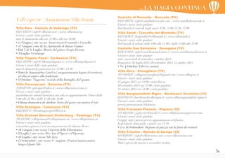 51
...LA MAGIA CONTINUA
Villa Emo - Fanzolo di Vedelago (TV)
0423 476334 | info@villaemo.tv.it | www.villaemo.org
Giorni e orari visite guidate:
tutte le domeniche alle ore 11.00 e alle ore 16.00
• 12 Giugno | ore 20.00: Anniversario Leonardo e Cornella
• 27 Giugno | ore 18.30: Spettacolo di danza Cosmos
• Dal 3 al 31 Luglio: Mostra del pittore Sergio Favotto
• 3 Luglio: Vernissage
Villa Tiepolo Passi - Carbonera (TV)
0422 397790 | info@villatiepolopassi.it | www.villatiepolopassi.it
Giorni e orari delle visite guidate:
tutte le domeniche, partenza ore 11.00 e 15.30
• Tutte le domeniche: LateVin | enogastronomia legata al territorio,
al cibo, ai santi e alla tradizione
• 5 Ottobre: “Sagretta” ricordo della Battaglia di Lepanto
Villa Cavarzerani - Gaiarine (TV)
3356387578 | gsb.siper@alice.it | www.villacavarzerani.it
Giorni e orari visite guidate:
possibilmente sabato/domenica ma solo su appuntamento. Orari dalle
9.00 alle 12.00 e dalle 15.00 alle 18.00
• Ultima domenica di ottobre: Festa del paese con mostra d’arte
Villa Schioppo - Canizzano (TV)
0422|401713 | libralatogiorgio@libero.it
Villa Grimani Morosini Gatterburg - Vedelago (TV)
336 643446 | villagrimani@villagrimani.eu | www.villagrimani.eu
Giorni e orari visite guidate:
concordare giorno e ora con un preavviso di almeno 48 ore
• 28 Giugno | ore 21:00: Concerto della Filarmonica
• 5 Luglio | ore 21:00: Trio Arie d’Opera e d’Operetta
• 18 Luglio | ore 21:00: Sile Jazz
• 13 Settembre | ore 21:00: 9^ stagione Festival musica antica
lungo il fiume Sile
Castello di Roncade - Roncade (TV)
0422 708736 | info@castellodironcade.com | www.castellodironcade.it
Giorni e orari visite guidate:
Dal lunedì al venerdì negli orari: 9:30, 11:00, 15:30, 17:00
Villa Sandi - Crocetta del Montello (TV)
0423 665033 | hospitality@villasandi.it | www.villasandi.it
Giorni e orari visite guidate:
Dal lunedì al sabato dalle 9:00 alle 11:00 e dalle 14:00 alle 17:00
Castello San Salvatore - Susegana (TV)
0438 435287 | info@castellosansalvatore.it | www.castellosansalvatore.it
Giorni e orari visite guidate:
tutti i mercoledì di settembre e ottobre 2015
Domenica: 26 luglio 2015, 20 settembre 2015, 11 ottobre 2015
• 3 e 4 Ottobre: Libri in cantina
Villa Gera - Conegliano (TV)
393 9583947 | villageraconegliano@gmail.com | www.villagera.it
Giorni e orari visite guidate:
21 giugno 2015 ore 11:00 (visita libera)
20 settembre 2015 ore 15:00 (visita guidata)
11 ottobre 2015 ore 15:00 (visita guidata)
Villa Sangiantofetti Rigon - Barbarano Vicentino (VI)
0444795319 | barchessa@villarigon.it | www.villasangiantofetti-rigon.it
Giorni e orari visite guidate:
previa prenotazione telefonica
Villa Fracazan Piovene - Orgiano (VI)
335 8221426 | f.piovene@tiscali.it | www.villafracanzanpiovene.com
Giorni e orari visite guidate:
Gruppi: tutti i giorni previo appuntamento telefonico
Individuali: domeniche e festivi ore 15/19
• 13 e 16 Settembre: Orgiano in piazza con la festa dei trattori
Villa Trissino - Maledo di Sarego (VI)
0444820194 | info@villatrissino.com | www.villatrissino.com
Giorni e orari visite guidate:
Tutti i giorni da marzo a novembre inclusi.
Ville aperte | Associazione Ville Venete
 