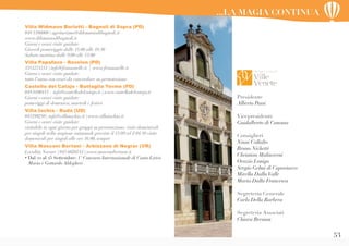 53
Presidente
Alberto Passi
Vicepresidente
Guidalberto di Canossa
Consiglieri
Ninni Collalto
Bruno Nichetti
Christian Malinverni
Orazio Lonigo
Sergio Gelmi di Caporiacco
Mirella DallaValle
Maria Dalla Francesca
Segreteria Generale
Carlo Della Barbera
Segreteria Associati
Chiara Bressan
...LA MAGIA CONTINUA
Villa Widmann Borletti - Bagnoli di Sopra (PD)
049 5380008 | agriturismo@ildominiodibagnoli.it
www.ildominiodibagnoli.it
Giorni e orari visite guidate:
Giovedì pomeriggio dalle 15:00 alle 18:30
Sabato mattina dalle 9:00 alle 13:00
Villa Papafava - Rovolon (PD)
3351274151 | info@frassanelle.it | www.frassanelle.it
Giorni e orari visite guidate:
tutto l’anno con orari da concordare su prenotazione
Castello del Catajo - Battaglia Terme (PD)
049 9100411 – info@castellodelcatajo.it | www.castellodelcatajo.it
Giorni e orari visite guidate:
pomeriggi di domenica, martedì e festivi
Villa Iachia - Ruda (UD)
043199250 | info@villaiachia.it | www.villaiachia.it
Giorni e orari visite guidate:
visitabile in ogni giorno per gruppi su prenotazione; visite domenicali
per singoli nella stagione autunnale previste il 13/09 ed il 04/10 visite
domenicali per singoli alle ore 16.00, sempre
Villa Mosconi Bertani - Arbizzano di Negrar (VR)
Località Novare | 045 6020744 | www.mosconibertani.it
• Dal 22 al 25 Settembre: 1° Concorso Internazionale di Canto Lirico
Maria e Gottardo Aldegheri
 