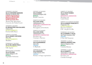 8
VENERDÌ 5 GIUGNO
VILLA CONTARINI GHIRARDI
Piazzola sul Brenta (PD)
EVENTO INAUGURALE
Apertura ufficiale della
Programmazione di
Veneto per Expo 2015
Mostra Villa Agricoltura
Concerto dei Solisti Veneti
VENERDÌ 5 GIUGNO
EX MONASTERO SAN SALVARO
Urbana (PD)
INTRATTENIMENTO
Festival delle Basse
SABATO 6 GIUGNO
VILLA VENIER CONTARINI
Mira (VE)
INTRATTENIMENTO
Miralibri
DOMENICA 7 GIUGNO
VILLE DEL MEDIO FRIULI
INTRATTENIMENTO
Ville Aperte
MERCOLEDÌ 10 GIUGNO
VILLA POJANA
Pojana Maggiore (VI)
MUSICA
Vegetable Orchestra
GIOVEDÌ 18 GIUGNO
VILLA VENIER
Sommacampagna (VR)
MUSICA
Rondò Concerto
SABATO 20 GIUGNO
VILLA DEI CEDRI
Valdobbiadene (TV)
INCONTRI E LABORARATORI
Walk & Wine
Passeggiata nel territorio
SABATO 20 GIUNGO
VILLA DEI CEDRI
Valdobbiadene (TV)
INCONTRI E LABORATORI
Incontro con
Cruciani e Parenzo
VENERDÌ 26 GIUGNO
VILLA SAGRAMOSO
Illasi (VR)
TEATRO
U2Macbeth
VENERDÌ 26 GIUGNO
VILLA BADOER
Fratta Polesine (RO)
TEATRO
Pierino e il lupo vegetariano
SABATO 27 GIUGNO
VILLA GIUSTI SUMAN
Zugliano (VI)
INCONTRI E LABORATORI
Incontro con
Carlo Petrini
SABATO 27 E DOM 28 GIUGNO
VILLA ALBRIZZI FRANCHETTI
Preganziol (TV)
INTRATTENIMENTO
Percorso turistico
FAI…un giro in villa
DOMENICA 28 GIUGNO
VILLA RUBINELLI VAJOL
San Pietro Incariano (VR)
TEATRO
L’Arte dell’Amarone
VENERDÌ 3 LUGLIO
ABBAZIA BENEDETTINA
Sesto al Reghena (PN)
MUSICA
Carmina Burana
VENERDÌ 3 LUGLIO
VILLA FARSETTI
Santa Maria in Sala (VE)
INCONTRI E LABORATORI
Incontro con
Corrado Formigli
 