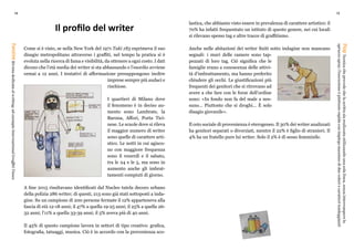 14 15
Il profilo del writer
Come si è visto, se nella New York del 1971 Taki 183 esprimeva il suo
disagio metropolitano attraverso i graffiti, nel tempo la pratica si è
evoluta nella ricerca di fama e visibilità, da ottenere a ogni costo. I dati
dicono che l’età media dei writer si sta abbassando e l’esordio avviene
ormai a 12 anni. I tentativi di affermazione presuppongono inoltre
imprese sempre più audaci e
rischiose.
I quartieri di Milano dove
il fenomeno è in deciso au-
mento sono Lambrate, la
Barona, Affori, Porta Tici-
nese. Le scuole dove si rileva
il maggior numero di writer
sono quelle di carattere arti-
stico. Le notti in cui agisco-
no con maggiore frequenza
sono il venerdì e il sabato,
tra le 24 e le 5, ma sono in
aumento anche gli imbrat-
tamenti compiuti di giorno.
A fine 2015 risultavano identificati dal Nucleo tutela decoro urbano
della polizia 286 writer; di questi, 213 sono già stati sottoposti a inda-
gine. Su un campione di 200 persone fermate il 12% apparteneva alla
fascia di età 12-18 anni; il 47% a quella 19-25 anni; il 25% a quella 26-
32 anni; l’11% a quella 33-39 anni; il 5% aveva più di 40 anni.
Il 45% di questo campione lavora in settori di tipo creativo: grafica,
fotografia, tatuaggi, musica. Ciò è in accordo con la provenienza sco-
lastica, che abbiamo visto essere in prevalenza di carattere artistico: il
70% ha infatti frequentato un istituto di questo genere, nei cui locali
si rilevano spesso tag e altre tracce di graffitismo.
Anche nelle abitazioni dei writer finiti sotto indagine non mancano
segnali: i muri delle camere sono tap-
pezzati di loro tag. Ciò significa che le
famiglie erano a conoscenza delle attivi-
tà d’imbrattamento, ma hanno preferito
chiudere gli occhi. Le giustificazioni più
frequenti dei genitori che si ritrovano ad
avere a che fare con le forze dell’ordine
sono: «In fondo non fa del male a nes-
suno... Piuttosto che si droghi... È solo
disagio giovanile».
Il ceto sociale di provenienza è eterogeneo. Il 30% dei writer analizzati
ha genitori separati o divorziati, mentre il 22% è figlio di stranieri. Il
4% ha un fratello pure lui writer. Solo il 2% è di sesso femminile.
FanzineRivistadedicataalwriting:adesempioInternationalGraffitiTimes
FlopTecnicacheprevedechelascrittasiarealizzatautilizzandounasolalinea,senzainterromperelo
spruzzospray;l’esecuzioneèpiuttostorapidaconimpiegomassimodiduecoloriecaratteritondeggianti
 