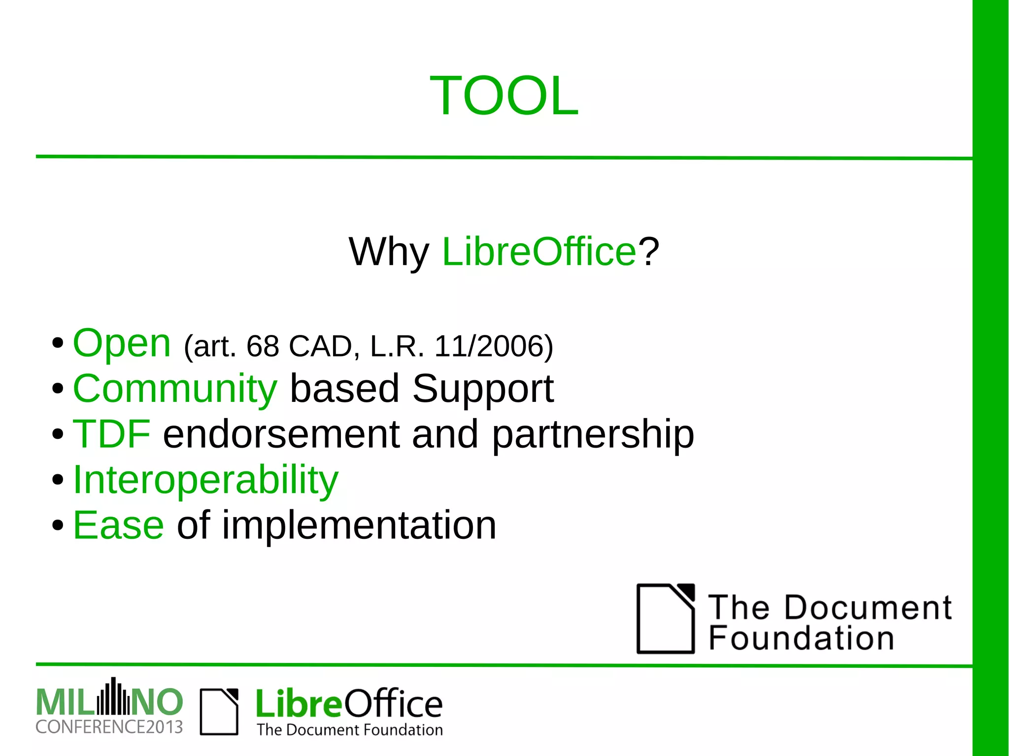 Why LibreOffice?
● Open (art. 68 CAD, L.R. 11/2006)
● Community based Support
● TDF endorsement and partnership
● Interoperability
● Ease of implementation
TOOL
 
