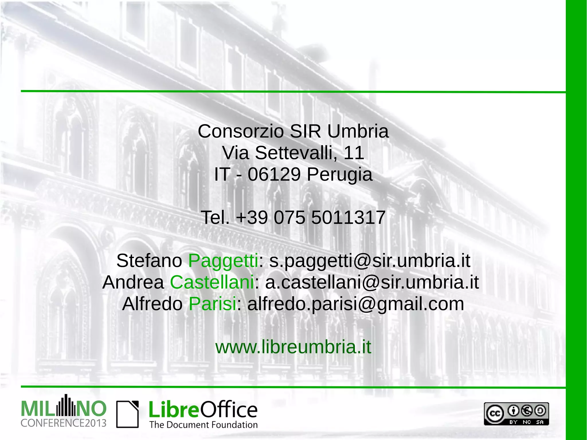Consorzio SIR Umbria
Via Settevalli, 11
IT - 06129 Perugia
Tel. +39 075 5011317
Stefano Paggetti: s.paggetti@sir.umbria.it
Andrea Castellani: a.castellani@sir.umbria.it
Alfredo Parisi: alfredo.parisi@gmail.com
www.libreumbria.it
 