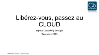 Libérez-vous, passez au
CLOUD
Espace Coworking Bourges
Décembre 2013

par André Gentit- - Clic-en-berry

 