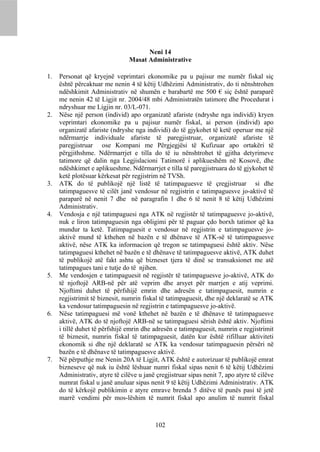 Neni 14
                                Masat Administrative

1.   Personat që kryejnë veprimtari ekonomike pa u pajisur me numër fiskal siç
     është përcaktuar me nenin 4 të këtij Udhëzimi Administrativ, do ti nënshtrohen
     ndëshkimit Administrativ në shumën e barabartë me 500 € siç është paraparë
     me nenin 42 të Ligjit nr. 2004/48 mbi Administratën tatimore dhe Procedurat i
     ndryshuar me Ligjin nr. 03/L-071.
2.   Nëse një person (individ) apo organizatë afariste (ndryshe nga individi) kryen
     veprimtari ekonomike pa u pajisur numër fiskal, ai person (individ) apo
     organizatë afariste (ndryshe nga individi) do të gjykohet të ketë operuar me një
     ndërmarrje individuale afariste të paregjistruar, organizatë afariste të
     paregjistruar ose Kompani me Përgjegjësi të Kufizuar apo ortakëri të
     përgjithshme. Ndërmarrjet e tilla do të iu nënshtrohet të gjitha detyrimeve
     tatimore që dalin nga Legjislacioni Tatimorë i aplikueshëm në Kosovë, dhe
     ndëshkimet e aplikueshme. Ndërmarrjet e tilla të paregjistruara do të gjykohet të
     ketë plotësuar kërkesat për regjistrim në TVSh.
3.   ATK do të publikojë një listë të tatimpaguesve të çregjistruar si dhe
     tatimpaguesve të cilët janë vendosur në regjistrin e tatimpaguesve jo-aktivë të
     paraparë në nenit 7 dhe në paragrafin 1 dhe 6 të nenit 8 të këtij Udhëzimi
     Administrativ.
4.   Vendosja e një tatimpaguesi nga ATK në regjistër të tatimpaguesve jo-aktivë,
     nuk e liron tatimpaguesin nga obligimi për të paguar çdo borxh tatimor që ka
     mundur ta ketë. Tatimpaguesit e vendosur në regjistrin e tatimpaguesve jo-
     aktivë mund të kthehen në bazën e të dhënave të ATK-së të tatimpaguesve
     aktivë, nëse ATK ka informacion që tregon se tatimpaguesi është aktiv. Nëse
     tatimpaguesi kthehet në bazën e të dhënave të tatimpaguesve aktivë, ATK duhet
     të publikojë atë fakt ashtu që bizneset tjera të dinë se transaksionet me atë
     tatimpagues tani e tutje do të njihen.
5.   Me vendosjen e tatimpaguesit në regjistër të tatimpaguesve jo-aktivë, ATK do
     të njoftojë ARB-në për atë veprim dhe arsyet për marrjen e atij veprimi.
     Njoftimi duhet të përfshijë emrin dhe adresën e tatimpaguesit, numrin e
     regjistrimit të biznesit, numrin fiskal të tatimpaguesit, dhe një deklaratë se ATK
     ka vendosur tatimpaguesin në regjistrin e tatimpaguesve jo-aktivë.
6.   Nëse tatimpaguesi më vonë kthehet në bazën e të dhënave të tatimpaguesve
     aktivë, ATK do të njoftojë ARB-në se tatimpaguesi sërish është aktiv. Njoftimi
     i tillë duhet të përfshijë emrin dhe adresën e tatimpaguesit, numrin e regjistrimit
     të biznesit, numrin fiskal të tatimpaguesit, datën kur është rifilluar aktiviteti
     ekonomik si dhe një deklaratë se ATK ka vendosur tatimpaguesin përsëri në
     bazën e të dhënave të tatimpaguesve aktivë.
7.   Në përputhje me Nenin 20A të Ligjit, ATK është e autorizuar të publikojë emrat
     bizneseve që nuk iu është lëshuar numri fiskal sipas nenit 6 të këtij Udhëzimi
     Administrativ, atyre të cilëve u janë çregjistruar sipas nenit 7, apo atyre të cilëve
     numrat fiskal u janë anuluar sipas nenit 9 të këtij Udhëzimi Administrativ. ATK
     do të kërkojë publikimin e atyre emrave brenda 5 ditëve të punës pasi të jetë
     marrë vendimi për mos-lëshim të numrit fiskal apo anulim të numrit fiskal



                                           102
 