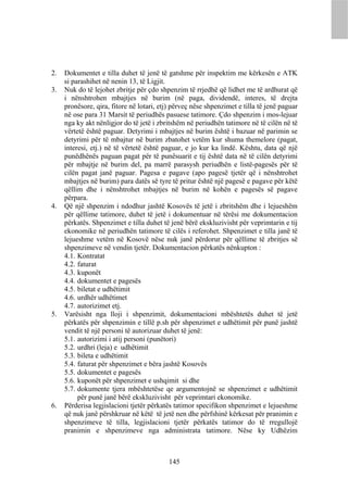 2.   Dokumentet e tilla duhet të jenë të gatshme për inspektim me kërkesën e ATK
     si parashihet në nenin 13, të Ligjit.
3.   Nuk do të lejohet zbritje për çdo shpenzim të rrjedhë që lidhet me të ardhurat që
     i nënshtrohen mbajtjes në burim (në paga, dividendë, interes, të drejta
     pronësore, qira, fitore në lotari, etj) përveç nëse shpenzimet e tilla të jenë paguar
     në ose para 31 Marsit të periudhës pasuese tatimore. Çdo shpenzim i mos-lejuar
     nga ky akt nënligjor do të jetë i zbritshëm në periudhën tatimore në të cilën në të
     vërtetë është paguar. Detyrimi i mbajtjes në burim është i bazuar në parimin se
     detyrimi për të mbajtur në burim zbatohet vetëm kur shuma themelore (pagat,
     interesi, etj.) në të vërtetë është paguar, e jo kur ka lindë. Kështu, data që një
     punëdhënës paguan pagat për të punësuarit e tij është data në të cilën detyrimi
     për mbajtje në burim del, pa marrë parasysh periudhën e listë-pagesës për të
     cilën pagat janë paguar. Pagesa e pagave (apo pagesë tjetër që i nënshtrohet
     mbajtjes në burim) para datës së tyre të pritur është një pagesë e pagave për këtë
     qëllim dhe i nënshtrohet mbajtjes në burim në kohën e pagesës së pagave
     përpara.
4.   Që një shpenzim i ndodhur jashtë Kosovës të jetë i zbritshëm dhe i lejueshëm
     për qëllime tatimore, duhet të jetë i dokumentuar në tërësi me dokumentacion
     përkatës. Shpenzimet e tilla duhet të jenë bërë ekskluzivisht për veprimtarin e tij
     ekonomike në periudhën tatimore të cilës i referohet. Shpenzimet e tilla janë të
     lejueshme vetëm në Kosovë nëse nuk janë përdorur për qëllime të zbritjes së
     shpenzimeve në vendin tjetër. Dokumentacion përkatës nënkupton :
     4.1. Kontratat
     4.2. faturat
     4.3. kuponët
     4.4. dokumentet e pagesës
     4.5. biletat e udhëtimit
     4.6. urdhër udhëtimet
     4.7. autorizimet etj.
5.   Varësisht nga lloji i shpenzimit, dokumentacioni mbështetës duhet të jetë
     përkatës për shpenzimin e tillë p.sh për shpenzimet e udhëtimit për punë jashtë
     vendit të një personi të autorizuar duhet të jenë:
     5.1. autorizimi i atij personi (punëtori)
     5.2. urdhri (leja) e udhëtimit
     5.3. bileta e udhëtimit
     5.4. faturat për shpenzimet e bëra jashtë Kosovës
     5.5. dokumentet e pagesës
     5.6. kuponët për shpenzimet e ushqimit si dhe
     5.7. dokumente tjera mbështetëse qe argumentojnë se shpenzimet e udhëtimit
          për punë janë bërë ekskluzivisht për veprimtari ekonomike.
6.   Përderisa legjislacioni tjetër përkatës tatimor specifikon shpenzimet e lejueshme
     që nuk janë përshkruar në këtë të jetë nen dhe përfshinë kërkesat për pranimin e
     shpenzimeve të tilla, legjislacioni tjetër përkatës tatimor do të rregullojë
     pranimin e shpenzimeve nga administrata tatimore. Nëse ky Udhëzim



                                           145
 