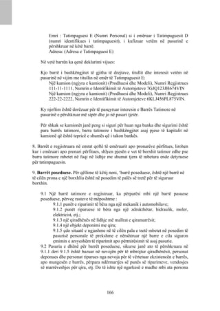 Emri : Tatimpaguesi E (Numri Personal) si i emëruar i Tatimpaguesit D
         (numri identifikues i tatimpaguesit), i kufizuar vetëm në pasurinë e
         përshkruar në këtë barrë.
         Adresa: (Adresa e Tatimpaguesi E)

    Në vetë barrën ka qenë deklarimi vijues:

    Kjo barrë i bashkëngjitet të gjitha të drejtave, titullit dhe interesit vetëm në
    pasurinë në vijim me titullin në emër të Tatimpaguesit E:
        Një kamion (ngjyra e kamionit) (Prodhuesi dhe Modeli), Numri Regjistrues
        111-11-1111, Numrin e Identifikimit të Automjeteve 7GJQ123JH674VIN
        Një kamion (ngjyra e kamionit) (Prodhuesi dhe Modeli), Numri Regjistrues
        222-22-2222, Numrin e Identifikimit të Automjeteve 6KLJ456PL875VIN.

    Ky njoftim është dorëzuar për të pasqyruar interesin e Barrës Tatimore në
    pasurinë e përshkruar më sipër dhe jo në pasuri tjetër.

    Për shkak se kamionët janë peng si siguri për huan nga banka dhe sigurimi është
    para barrës tatimore, barra tatimore i bashkëngjitet asaj pjese të kapitalit në
    kamionë që është tepricë e shumës që i takon bankës.

8. Barrët e regjistruara në emrat qoftë të emëruarit apo pronarëve përfitues, lirohen
kur i emëruari apo pronari përfitues, shlyen pjesën e vet të borxhit tatimor edhe pse
barra tatimore mbetet në fuqi në lidhje me shumat tjera të mbetura ende detyruese
për tatimpaguesin.

9. Barrët poseduese. Për qëllime të këtij neni, ‘barrë poseduese, është një barrë në
të cilën prona e një borxhliu është në posedim të palës së tretë për të siguruar
borxhin.

    9.1 Një barrë tatimore e regjistruar, ka përparësi mbi një barrë pasuese
    poseduese, përveç rasteve të mëposhtme :
           9.1.1 punët e riparimit të bëra nga një mekanik i automobilave;
           9.1.2 punët riparuese të bëra nga një zdrukthëtar, hidraulik, moler,
           elektricist, etj.;
           9.1.3 një qiradhënës në lidhje më mallrat e qiramarrësit;
           9.1.4 një objekt deponimi me qira;
           9.1.5 çdo situatë e ngjashme në të cilën pala e tretë mbetet në posedim të
           pasurisë personale të prekshme e nënshtruar një barre e cila siguron
           çmimin e arsyeshëm të riparimit apo përmirësimit të asaj pasurie.
    9.2 Pasuria e dhënë për barrët poseduese, sikurse janë ato të përshkruara në
    9.1.1 deri 9.1.5 është bazuar në nevojën për të mbrojtur qiradhënësit, personat
    deponues dhe personat riparues nga nevoja për të vërtetuar ekzistencën e barrës,
    apo mungesën e barrës, përpara ndërmarrjes së punës së riparimeve, vendosjes
    së marrëveshjes për qira, etj. Do të ishte një ngarkesë e madhe mbi ata persona




                                         166
 