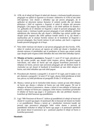 16. ATK, do të mbajë një llogari të ndarë për shumat e vlerësuara kundër personave
    përgjegjës me qëllim të sigurimit se inventari i debitorëve të ATK-së nuk është
    mbi-raportuar. Çdo shumë e mbledhur nga një person përgjegjës, do të
    aplikohet në detyrimin tatimor themelor të entitetit juridik dhe një shënim
    përkujtues i bërë në regjistrin e llogarisë së ndarë të mbajtur për personin
    përgjegjës. Çdo pagese nga entiteti juridik, e cila është aplikuar në shumën e
    vet, gjithashtu do të shënohet në llogarinë e ndarë të personit përgjegjës. Kur
    shuma totale e vlerësuar kundër personit përgjegjës të jetë mbledhur, përfshirë
    ndëshkimin dhe interesin dhe çdo shumë e mbledhur nga entiteti juridik (apo
    shoqëri tjetër tregtare) dhe është aplikuar kundër tatimit të tij, një shumë e
    mjaftueshme për të anuluar borxhin tatimor do të kreditohet në llogarinë e
    personit përgjegjës. Kur borxhi tatimor të jetë anuluar, çdo barrë e regjistruar
    kundër personit përgjegjës do të hiqet.

17. Nëse është vlerësuar më shumë se një person përgjegjës për disa borxhe, ATK,
    duhet të vendosë një proces që siguron që vetëm një shumë e barabartë me
    shumën tatimore të pambledhur apo të pambajtur në burim nga entiteti juridik
    (apo shoqëri tjetër tregtare) është mbledhur dhe nuk është bërë mbledhje tepricë.

18. Mbajtja në burim e pensioneve. Paragrafi 2 i nenit 47 të Ligjit, përcakton që
    kur një entitet juridik, apo shoqëri tjetër tregtare, përveç shoqërisë tregtare
    individuale, nuk mban në burim apo nuk paguan kontributet pensionale të
    mbajtura në burim, personi (apo personat) përgjegjës për atë dështim mund të
    vlerësohet me një shumë të barabartë të kontributit që nuk është mbajtur në
    burim, nuk është mbledhur apo nuk është paguar.

19. Procedurat për zbatimin e paragrafit 2, të nenit 47 të Ligjit, janë të njëjta si ato
    për zbatimin e paragrafit 1 të nenit 47 të Ligjit, sikurse është përshkruar në këtë
    nen, përveç siç është përshkruar në paragrafët 20 dhe 21 të këtij neni.

20. Shuma e tatimit që do të vlerësohet është shuma e tatimit që nuk është mbajtur
    në burim apo shuma e mbajtur në burim por nuk është paguar. Në rast të
    mbajtjes në burim të pensioneve, shuma e tatimit të mos-mbajtur në burim apo
    shuma e mbajtur në burim por e papaguar, është shuma e kontributi që kërkohet
    të mbahet në burim nga pagat e të punësuarve dhe nuk përfshinë shumën e
    kontributi që është barazuar nga punëdhënësi.

21. Ligji “Mbi Pensionet në Kosovë”, kërkon që punëdhënësi të mbajë në burim një
    shumë të veçantë nga pagat e të punësuarit dhe ta barazojë atë shumë me fondet
    e vet punëdhënësit. Shuma e tatimit që i nënshtrohet vlerësimit kundër një
    personi (apo personave) përgjegjës është vetëm shuma e pesionit që
    punëdhënësi kërkohet të mbajë në burim nga pagat e të punësuarit (përfshirë
    çdo shumë shtesë të pensioneve që i punësuari pajtohet të mbajë në burim si
    kontribut pensional).

Shembull :



                                          203
 