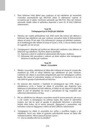 3.   Nëse lehtësimi është dhënë para vendosjes së një ndëshkimi që normalisht
     vlerësohet automatikisht nga SIGTAS, duhet të ndërmerren veprime të
     nevojshme për të ndalur vlerësimin automatik nga SIGTAS. Nëse një vlerësim
     automatik ndodh, duhet të aplikohen dispozitat e nenit 42, të këtij Udhëzimi
     Administrativ.

                                    Neni 38
                      Tatimpaguesi pa të drejtë për lehtësim

1.   Ndonëse një vendim përfundimtar nuk është marrë dhe kriteret për dhënien e
     lehtësimit nga ndëshkimi nuk janë vendosur, procedura duhet të dokumentohet
     sikurse në nenin 39 më sipër. Çdo informacion i pranuar që mbështet vendimin,
     do të bashkëngjitet dhe mbahet në dosje në Zyrat e ATK, e cila me lehtësi mund
     të ri-gjendet, në rast nevoje.

2.   Tatimpaguesit i dërgohet një njoftim me shkrim për vendimin e mos dhënies së
     lehtësimit nga ndëshkimi. Njoftimi duhet të përmbajë :
     2.1. Sqarimin e plotë të vendimit të administratës dhe bazën e mohimit;
     2.2. Informatat mbi procedurat e ankesës që duhet ndjekur nëse tatimpaguesi
          dëshiron të ankohet për vendimin.

                                     Neni 39
                                  Shkak i Arsyeshëm

1.   Shkaku i arsyeshëm, mbështetet në faktet dhe rrethanat në situata të veçanta dhe
     mundëson që ATK të ofrojë lehtësim nga ndëshkimet që janë vlerësuar.
     Lehtësimi për shkak të arsyeshëm përgjithësisht jepet kur tatimpaguesi ushtron
     kujdes dhe maturi të zakonshme tregtare, në kryerjen e detyrimeve të tij, por
     nuk është në gjendje të përmbushë ato detyrime.

2.   Në interesin dhe trajtimin e barabartë të tatimpaguesit nga ATK, heqja e
     ndëshkimeve civile e bazuar në shkak të arsyeshëm apo dispozitat tjera
     lehtësuese të përcaktuara në këtë udhëzim, të bëhen në një mënyrë të njëjtë dhe
     duhet të jenë në përputhje me arsyet e përcaktuara në ligj, rregullore apo
     udhëzimet administrative në fuqi.

3.   Për ato ndëshkime kur shkaqet e arsyeshme mund të merren parasysh, çdo arsye
     e cila vendos se tatimpaguesi ka ushtruar kujdes dhe maturi të zakonshme
     tregtare, por nuk ka qenë në gjendje të përmbushë detyrimin e përcaktuar
     brenda afatit kohor, do të merret parasysh. Shpjegimet e pranueshme nuk
     kufizohen vetëm në shpjegimet e dhëna në këtë Udhëzim Administrativ

4.   Tatimpaguesi ka shkak të arsyeshëm kur sjellja e justifikon heqjen e një
     ndëshkimi. Secili rast, duhet të gjykohet individualisht bazuar në faktet dhe
     rrethanat konkrete. Meren parasysh pyetjet vijuese :
     4.1. Çka ka ndodhur dhe kur ka ndodhur?



                                        216
 