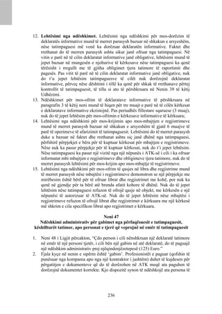 12. Lehtësimi nga ndëshkimet. Lehtësimi nga ndëshkimi për mos-dorëzim të
    deklaratës informative mund të merret parasysh bazuar në shkakun e arsyeshëm,
    nëse tatimpaguesi më vonë ka dorëzuar deklaratën informative. Faktet dhe
    rrethanat do të merren parasysh ashtu sikur janë ofruar nga tatimpaguesi. Në
    vitin e parë në të cilin deklaratat informative janë obligative, lehtësimi mund të
    jepet bazuar në mungesën e njohurive të kërkesave nëse tatimpaguesi ka qenë
    tërësisht i rregullt me të gjitha obligimet tjera tatimore të raportimit dhe
    pagesës. Pas vitit të parë në të cilin deklaratat informative janë obligative, nuk
    do t’u jepet lehtësim tatimpaguesve të cilët nuk dorëzojnë deklaratat
    informative, përveç nëse dështimi i tillë ka qenë për shkak të rrethanave përtej
    kontrollit të tatimpaguesit, të tilla si ato të përshkruara në Nenin 39 të këtij
    Udhëzimi.
13. Ndëshkimet për mos-ofrim të deklaratave informative të përshkruara në
    paragrafin 3 të këtij neni mund të hiqen për tre muajt e parë në të cilën kërkesat
    e deklaratave informative ekzistojnë. Pas periudhës fillestare sqaruese (3 muaj),
    nuk do të jepet lehtësim për mos-ofrimin e kërkesave informative të kërkuara;
14. Lehtësimi nga ndëshkimi për mos-krijimin apo mos-mbajtjen e regjistrimeve
    mund të merret parasysh bazuar në shkakun e arsyeshëm të gjatë 6 muajve të
    parë të operimeve të afarizimit të tatimpaguesit. Lehtësimi do të merret parasysh
    duke u bazuar në faktet dhe rrethanat ashtu siç janë dhënë nga tatimpaguesi,
    përfshirë përpjekjet e bëra për të kuptuar kërkesat për mbajtjen e regjistrimeve.
    Nëse nuk ka pasur përpjekje për të kuptuar kërkesat, nuk do t’i jepet lehtësim.
    Nëse tatimpaguesi ka pasur një vizitë nga një nëpunës i ATK-së i cili i ka ofruar
    informatat mbi mbajtjen e regjistrimeve dhe obligimeve tjera tatimore, nuk do të
    merret parasysh lehtësimi për mos-krijim apo mos-mbajtje të regjistrimeve.
15. Lehtësimi nga ndëshkimi për mos-ofrim të qasjes në libra dhe regjistrime mund
    të merret parasysh nëse mbajtësi i regjistrimeve demonstron se një përpjekje me
    mirëbesim është bërë për të ofruar librat dhe regjistrimet me kohë, por nuk ka
    qenë në gjendje për ta bërë atë brenda afatit kohore të dhënë. Nuk do të jepet
    lehtësim nëse tatimpaguesi refuzon të ofrojë qasje në objekt, me kërkesën e një
    nëpunësi të autorizuar të ATK-së. Nuk do të jepet lehtësim nëse mbajtësi i
    regjistrimeve refuzon të ofrojë librat dhe regjistrimet e kërkuara me një kërkesë
    më shkrim e cila specifikon librat apo regjistrimet e kërkuara.

                                    Neni 47
   Ndëshkimi administrativ për gabimet nga përfaqësuesit e tatimpaguesit,
këshilltarët tatimor, apo personat e tjerë që veprojnë në emër të tatimpaguesit

1.   Neni 48 i Ligjit përcakton, “Çdo person i cili nënshkruan një deklaratë tatimore
     në emër të një personi tjetër, i cili bën një gabim në atë deklaratë, do të paguajë
     një ndëshkim administrativ prej njëqindenjëzetepesë (125) Euro.”
2.   Fjala kyçe në nenin e sipërm është ‘gabim’. Profesionistët e paguar (qofshin të
     punësuar nga kompania apo nga një kontraktor i jashtëm) duhet të kujdesen për
     përgatitjen e dokumenteve që do të dorëzohen në ATK meqë ata paguhen të
     dorëzojnë dokumentet korrekte. Kjo dispozitë synon të ndëshkojë ata persona të




                                          236
 
