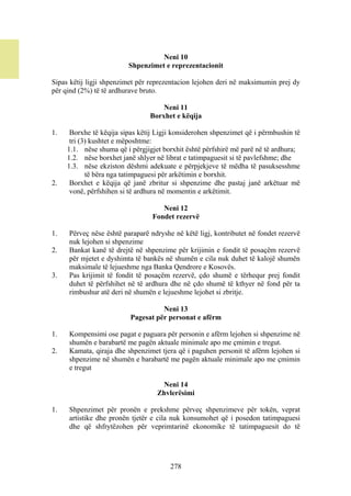 Neni 10
                         Shpenzimet e reprezentacionit

Sipas këtij ligji shpenzimet për reprezentacion lejohen deri në maksimumin prej dy
për qind (2%) të të ardhurave bruto.

                                    Neni 11
                                Borxhet e këqija

1.    Borxhe të këqija sipas këtij Ligji konsiderohen shpenzimet që i përmbushin të
      tri (3) kushtet e mëposhtme:
     1.1. nëse shuma që i përgjigjet borxhit është përfshirë më parë në të ardhura;
     1.2. nëse borxhet janë shlyer në librat e tatimpaguesit si të pavlefshme; dhe
     1.3. nëse ekziston dëshmi adekuate e përpjekjeve të mëdha të pasuksesshme
            të bëra nga tatimpaguesi për arkëtimin e borxhit.
2.    Borxhet e këqija që janë zbritur si shpenzime dhe pastaj janë arkëtuar më
      vonë, përfshihen si të ardhura në momentin e arkëtimit.

                                    Neni 12
                                 Fondet rezervë

1.   Përveç nëse është paraparë ndryshe në këtë ligj, kontributet në fondet rezervë
     nuk lejohen si shpenzime
2.   Bankat kanë të drejtë në shpenzime për krijimin e fondit të posaçëm rezervë
     për mjetet e dyshimta të bankës në shumën e cila nuk duhet të kalojë shumën
     maksimale të lejueshme nga Banka Qendrore e Kosovës.
3.   Pas krijimit të fondit të posaçëm rezervë, çdo shumë e tërhequr prej fondit
     duhet të përfshihet në të ardhura dhe në çdo shumë të kthyer në fond për ta
     rimbushur atë deri në shumën e lejueshme lejohet si zbritje.

                                    Neni 13
                          Pagesat për personat e afërm

1.   Kompensimi ose pagat e paguara për personin e afërm lejohen si shpenzime në
     shumën e barabartë me pagën aktuale minimale apo me çmimin e tregut.
2.   Kamata, qiraja dhe shpenzimet tjera që i paguhen personit të afërm lejohen si
     shpenzime në shumën e barabartë me pagën aktuale minimale apo me çmimin
     e tregut

                                    Neni 14
                                   Zhvlerësimi

1.   Shpenzimet për pronën e prekshme përveç shpenzimeve për tokën, veprat
     artistike dhe pronën tjetër e cila nuk konsumohet që i posedon tatimpaguesi
     dhe që shfrytëzohen për veprimtarinë ekonomike të tatimpaguesit do të




                                       278
 