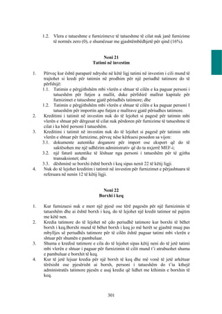 1.2. Vlera e tatueshme e furnizimeve të tatueshme të cilat nuk janë furnizime
          të normës zero (0), e shumëzuar me gjashtëmbëdhjetë për qind (16%).


                                     Neni 21
                                Tatimi në investim

1.    Përveç kur është paraparë ndryshe në këtë ligj tatimi në investim i cili mund të
      trajtohet si kredi për tatimin në prodhim për një periudhë tatimore do të
      përfshijë:
     1.1. Tatimin e përgjithshëm mbi vlerën e shtuar të cilën e ka paguar personi i
            tatueshëm për futjen a mallit, duke përfshirë mallrat kapitale për
            furnizimet e tatueshme gjatë përiudhës tatimore; dhe
     1.2. Tatimin e përgjithshëm mbi vlerën e shtuar të cilën e ka paguar personi I
            tatueshëm për importin apo futjen e mallrave gjatë përiudhes tatimore.
2.    Kreditimi i tatimit në investim nuk do të lejohet si pagesë për tatimin mbi
      vlerën e shtuar për dërgesat të cilat nuk përdoren për furnizime të tatueshme të
      cilat i ka bërë personi I tatueshëm.
3.    Kreditimi i tatimit në investim nuk do të lejohet si pagesë për tatimin mbi
      vlerën e shtuar për furnizime, përveç nëse kërkuesi posedon sa vijon:
     3.1. dokumente autentike doganore për import ose eksport që do të
            saktësohen me një udhëzim administrativ që do ta nxjerrë MEF-i;
     3.2. një faturë autentike të lëshuar nga personi i tatueshëm për të gjitha
            transaksionet; dhe
     3.3. dëshminë se borxhi është borxh i keq sipas nenit 22 të këtij ligji.
4.    Nuk do të lejohet kreditim i tatimit në investim për furnizimet e përjashtuara të
      referuara në nenin 12 të këtij ligji.


                                      Neni 22
                                    Borxhi i keq

1.   Kur furnizuesi nuk e merr një pjesë ose tërë pagesën për një furnizimin të
     tatueshëm dhe ai është borxh i keq, do të lejohet një kredit tatimor në pajtim
     me këtë nen.
2.   Kredia tatimore do të lejohet në çdo periudhë tatimore kur borxhi të bëhet
     borxh i keq.Borxhi mund të bëhet borxh i keq jo më herët se gjashtë muaj pas
     mbylljes së periudhës tatimore për të cilën është paguar tatimi mbi vlerën e
     shtuar për shumën e pambuluar.
3.   Shuma e kredisë tatimore e cila do të lejohet sipas këtij neni do të jetë tatimi
     mbi vlerën e shtuar i paguar për furnizimin të cilit mund t’i atrubuohet shuma
     e pambuluar e borxhit të keq.
4.   Kur të jetë lejuar kredia për një borxh të keq dhe më vonë të jetë arkëtuar
     tërësisht ose pjesërisht ai borxh, personi i tatueshëm do t’ia kthejë
     administratës tatimore pjesën e asaj kredie që lidhet me kthimin e borxhin të
     keq.



                                         301
 