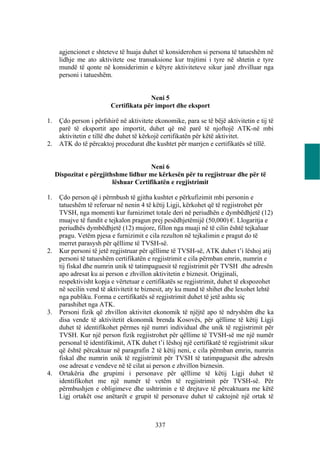 agjencionet e shteteve të huaja duhet të konsiderohen si persona të tatueshëm në
      lidhje me ato aktivitete ose transaksione kur trajtimi i tyre në shtetin e tyre
      mundë të qonte në konsiderimin e këtyre aktiviteteve sikur janë zhvilluar nga
      personi i tatueshëm.


                                        Neni 5
                          Certifikata për import dhe eksport

1.    Çdo person i përfshirë në aktivitete ekonomike, para se të bëjë aktivitetin e tij të
      parë të eksportit apo importit, duhet që më parë të njoftojë ATK-në mbi
      aktivitetin e tillë dhe duhet të kërkojë certifikatën për këtë aktivitet.
2.    ATK do të përcaktoj procedurat dhe kushtet për marrjen e certifikatës së tillë.


                                        Neni 6
     Dispozitat e përgjithshme lidhur me kërkesën për tu regjistruar dhe për të
                          lëshuar Certifikatën e regjistrimit

1.    Çdo person që i përmbush të gjitha kushtet e përkufizimit mbi personin e
      tatueshëm të referuar në nenin 4 të këtij Ligji, kërkohet që të regjistrohet për
      TVSH, nga momenti kur furnizimet totale deri në periudhën e dymbëdhjetë (12)
      muajve të fundit e tejkalon pragun prej pesëdhjetëmijë (50,000) €. Llogaritja e
      periudhës dymbëdhjetë (12) mujore, fillon nga muaji në të cilin është tejkaluar
      pragu. Vetëm pjesa e furnizimit e cila rezulton në tejkalimin e pragut do të
      merret parasysh për qëllime të TVSH-së.
2.    Kur personi të jetë regjistruar për qëllime të TVSH-së, ATK duhet t’i lëshoj atij
      personi të tatueshëm certifikatën e regjistrimit e cila përmban emrin, numrin e
      tij fiskal dhe numrin unik të tatimpaguesit të regjistrimit për TVSH dhe adresën
      apo adresat ku ai person e zhvillon aktivitetin e biznesit. Origjinali,
      respektivisht kopja e vërtetuar e certifikatës se regjistrimit, duhet të ekspozohet
      në secilin vend të aktivitetit te biznesit, aty ku mund të shihet dhe lexohet lehtë
      nga publiku. Forma e certifikatës së regjistrimit duhet të jetë ashtu siç
      parashihet nga ATK.
3.    Personi fizik që zhvillon aktivitet ekonomik të njëjtë apo të ndryshëm dhe ka
      disa vende të aktivitetit ekonomik brenda Kosovës, për qëllime të këtij Ligji
      duhet të identifikohet përmes një numri individual dhe unik të regjistrimit për
      TVSH. Kur një person fizik regjistrohet për qëllime të TVSH-së me një numër
      personal të identifikimit, ATK duhet t’i lëshoj një certifikatë të regjistrimit sikur
      që është përcaktuar në paragrafin 2 të këtij neni, e cila përmban emrin, numrin
      fiskal dhe numrin unik të regjistrimit për TVSH të tatimpaguesit dhe adresën
      ose adresat e vendeve në të cilat ai person e zhvillon biznesin.
4.    Ortakëria dhe grupimi i personave për qëllime të këtij Ligji duhet të
      identifikohet me një numër të vetëm të regjistrimit për TVSH-së. Për
      përmbushjen e obligimeve dhe ushtrimin e të drejtave të përcaktuara me këtë
      Ligj ortakët ose anëtarët e grupit të personave duhet të caktojnë një ortak të



                                            337
 