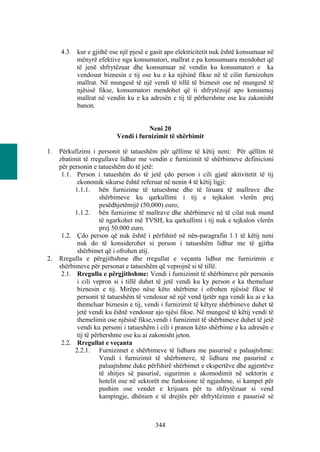 4.3. kur e gjithë ose një pjesë e gasit apo elektricitetit nuk është konsumuar në
          mënyrë efektive nga konsumatori, mallrat e pa konsumuara mendohet që
          të jenë shfrytëzuar dhe konsumuar në vendin ku konsumatori e ka
          vendosur biznesin e tij ose ku e ka njësinë fikse në të cilin furnizohen
          mallrat. Në mungesë të një vendi të tillë të biznesit ose në mungesë të
          njësisë fikse, konsumatori mendohet që ti shfrytëzojë apo konsumoj
          mallrat në vendin ku e ka adresën e tij të përhershme ose ku zakonisht
          banon.


                                      Neni 20
                           Vendi i furnizimit të shërbimit

1.   Përkufizimi i personit të tatueshëm për qëllime të këtij neni: Për qëllim të
     zbatimit të rregullave lidhur me vendin e furnizimit të shërbimeve definicioni
     për personin e tatueshëm do të jetë:
      1.1. Person i tatueshëm do të jetë çdo person i cili gjatë aktivitetit të tij
            ekonomik sikurse është referuar në nenin 4 të këtij ligji:
           1.1.1. bën furnizime të tatueshme dhe të liruara të mallrave dhe
                      shërbimeve ku qarkullimi i tij e tejkalon vlerën prej
                      pesëdhjetëmijë (50,000) euro;
           1.1.2. bën furnizime të mallrave dhe shërbimeve në të cilat nuk mund
                      të ngarkohet më TVSH, ku qarkullimi i tij nuk e tejkalon vlerën
                      prej 50.000 euro.
      1.2. Çdo person që nuk është i përfshirë në nën-paragrafin 1.1 të këtij neni
            nuk do të konsiderohet si person i tatueshëm lidhur me të gjitha
            shërbimet që i ofrohen atij.
2.   Rregulla e përgjithshme dhe rregullat e veçanta lidhur me furnizimin e
     shërbimeve për personat e tatueshëm që veprojnë si të tillë.
      2.1. Rregulla e përgjithshme: Vendi i furnizimit të shërbimeve për personin
            i cili vepron si i tillë duhet të jetë vendi ku ky person e ka themeluar
            biznesin e tij. Mirëpo nëse këto shërbime i ofrohen njësisë fikse të
            personit të tatueshëm të vendosur në një vend tjetër nga vendi ku ai e ka
            themeluar biznesin e tij, vendi i furnizimit të këtyre shërbimeve duhet të
            jetë vendi ku është vendosur ajo njësi fikse. Në mungesë të këtij vendi të
            themelimit ose njësisë fikse,vendi i furnizimit të shërbimeve duhet të jetë
            vendi ku personi i tatueshëm i cili i pranon këto shërbime e ka adresën e
            tij të përhershme ose ku ai zakonisht jeton.
      2.2. Rregullat e veçanta
           2.2.1. Furnizimet e shërbimeve të lidhura me pasurinë e paluajtshme:
                      Vendi i furnizimit të shërbimeve, të lidhura me pasurinë e
                      paluajtshme duke përfshirë shërbimet e ekspertëve dhe agjentëve
                      të shitjes së pasurisë, sigurimin e akomodimit në sektorin e
                      hotelit ose në sektorët me funksione të ngjashme, si kampet për
                      pushim ose vendet e krijuara për tu shfrytëzuar si vend
                      kampingje, dhënien e të drejtës për shfrytëzimin e pasurisë së



                                         344
 