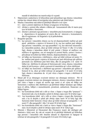 mundë të mbulohen me marrëveshje të veçantë.
5.   Shpenzimet e paketimeve të kthyeshme janë përjashtuar nga shuma e tatueshme
     mirëpo kjo shumë duhet të korrigjohet nëse paketimi nuk është kthyer.
6.   Shuma e tatueshme nuk duhet të përfshijë faktorët si në vijim:
     6.1. uljet e çmimit nëpërmes të zbritjes së pagesave të hershme,
     6.2. zbritjet e çmimit dhe rabatet e dhëna për konsumatorët dhe të marra prej
           tyre në kohën e furnizimit,
     6.3. shumat e pranuara nga personat e tatueshëm prej konsumatorit, si ripagesa
           e shpenzimeve të paraqitura në emrin dhe në interesin e konsumatorit,
           dhe të regjistruara në llogarinë e tij të përkohshme.
7.   Rregullat speciale:
     7.1. kur personi i tatueshëm zbaton ose ka në disponueshmëri mallrat që janë
           pjesë përbërëse e mjeteve të biznesit të tij, ose kur mallrat janë mbajtur
           nga personi i tatueshëm, ose nga pasardhësi i tij, kur aktiviteti ekonomik i
           tij i tatueshëm pushon, sikur që është referuar në Nenet 11 dhe 12 te këtij
           ligji, shuma e tatueshme duhet të jetë çmimi i blerjes së mallrave ose
           mallrave të ngjashme, ose në mungesë të çmimit blerës, çmimi i kostos i
           përcaktuar në kohën kur bëhet zbatimi, disponueshmëria ose mbajtja.
     7.2. në lidhje me furnizimin e shërbimeve, sikur që është referuar në nenin 15,
           ku mallrat janë pjesë e mjeteve të biznesit por janë shfrytëzuar për qëllime
           personale ose shërbimet janë bërë falas, dhe në paragrafin 2 të nenit 16
           lidhur me shërbime të caktuara të furnizuara për veten, shuma e tatueshme
           duhet të jetë kostoja e plotë e personit të tatueshëm që i ofron shërbimet.
     7.3. në lidhje me furnizimin e shërbimit nga personi i tatueshëm për qëllim të
           biznesit të tij, sikur që është referuar në paragrafin 1 të nenit 16 të këtij
           ligji, shuma e tatueshme do të jetë vlera e hapur e tregut e shërbimit të
           furnizuar.
8.   Masat për të ju shmangur evazionit tatimor ose shmangia tatimore: Për të
     penguar evazionin tatimor ose shmangien tatimore, shuma e tatueshme duhet të
     jetë vlera e hapur e tregut në secilin nga rastet si në vijim në lidhje me
     furnizimin e mallrave dhe shërbimeve që përfshinë lidhjet familjare apo lidhjet
     tjera të afërta, lidhjet e menaxhmentit, pronësisë, anëtarësisë, financiare ose
     lidhjet ligjore:
     8.1. kur konsiderata është më e ulët se vlera e hapur e tregut dhe “pranuesi” i
           furnizimit nuk e ka të drejtën e plotë të zbritjes sipas neni 36 të këtij Ligji;
     8.2. kur konsiderata është më e ulët se vlera e hapur e tregut dhe furnizuesi
           nuk e ka të drejtën e plotë për zbritje sipas nenit 36 të këtij ligji dhe
           furnizimi është furnizim i liruar sikur që është referuar në paragrafin 1 të
           nenit 27, dhe paragrafët 1 dhe 3 të nenit 28 të këtij ligji;
     8.3. kur konsiderata është më e lartë se vlera e hapur e tregut dhe “furnizuesi”
           nuk e ka të drejtën e plotë të zbritjes sipas nenit 36 të këtij Ligji.
9.   Ministri i Ministrisë së Ekonomisë dhe Financave nxjerr akt nënligjor për
     zbatimin e këtij neni. Ky akt në veçanti do të përfshijë dëshmitë që kërkohen
     nga personi i tatueshëm mbi shumën aktuale të shpenzimit të ripaguar të
     referuar në nën-paragrafin 3 të paragrafit 6 të nenit 24 të këtij Ligji.




                                           352
 