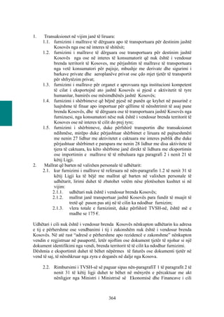 1.    Transaksionet në vijim janë të liruara:
     1.1. furnizimi i mallrave të dërguara apo të transportuara për destinim jashtë
           Kosovës nga ose në interes të shitësit;
     1.2. furnizimi i mallrave të dërguara ose transportuara për destinim jashtë
           Kosovës nga ose në interes të konsumatorit që nuk është i vendosur
           brenda territorit të Kosoves, me përjashtim të mallrave të transportuara
           nga vetë konsumatori për pajisje, mbushje me derivate dhe sigurimi i
           barkave private dhe aeroplanëve privat ose çdo mjet tjetër të transportit
           për shfrytëzim privat;
     1.3. furnizimi i mallrave për organet e aprovuara nga institucioni kompetent
           të cilat i eksportojnë ato jashtë Kosovës si pjesë e aktivitetit të tyre
           humanitar, bamirës ose mësimdhënës jashtë Kosovës;
     1.4. furnizimi i shërbimeve që bëjnë pjesë në punën qe kryhet në pasurinë e
           luajtshme të fituar apo importuar për qëllime të nënshtrimit të asaj pune
           brenda Kosovës, dhe të dërguara ose të transportuara jashtë Kosovës nga
           furnizuesi, nga konsumatori nëse nuk është i vendosur brenda territorit të
           Kosoves ose në interes të cilit do prej tyre;
     1.5. furnizimi i shërbimeve, duke përfshirë transportin dhe transaksionet
           ndihmëse, mirëpo duke përjashtuar shërbimet e liruara në pajtueshmëri
           me nenin 27 lidhur me aktivitetet e caktuara me interes publik dhe duke
           përjashtuar shërbimet e parapara me nenin 28 lidhur me disa aktivitete të
           tjera të caktuara, ku këto shërbime janë direkt të lidhura me eksportimin
           ose importimin e mallrave të të mbuluara nga paragrafi 2 i nenit 21 të
           këtij Ligji.
2.    Mallrat që barten në valixhen personale të udhëtarit:
     2.1. kur furnizimi i mallrave të referuara në nën-paragrafin 1.2 të nenit 31 të
           këtij Ligji ka të bëjë me mallrat që barten në valixhen personale të
           udhëtarit, lirimi duhet të zbatohet vetëm nëse plotësohen kushtet si në
           vijim:
          2.1.1. udhëtari nuk është i vendosur brenda Kosovës;
          2.1.2. mallrat janë transportuar jashtë Kosovës para fundit të muajit të
                    tretë që pason pas atij në të cilin ka ndodhur furnizim;
          2.1.3. vlera totale e furnizimit, duke përfshirë TVSH-në, është më e
                    madhe se 175 €.

Udhëtari i cili nuk është i vendosur brenda Kosovës nënkupton udhëtarin ku adresa
e tij e përhershme ose vendbanimi i tij i zakonshëm nuk është i vendosur brenda
Kosovës. Në atë rast “adresë e përhershme apo rezidencë e zakonshme” nënkupton
vendin e regjistruar në pasaportë, letër njoftim ose dokument tjetër të njohur si një
dokument identifikimi nga vendi, brenda territorit të të cilit ka ndodhur furnizimi.
Dëshmia e eksportimit duhet të bëhet nëpërmes të faturës ose dokumenti tjetër në
vend të saj, të nënshkruar nga zyra e doganës në dalje nga Kosova.

     2.2. Rimbursimi i TVSH-së së paguar sipas nën-paragrafiT 1 të paragrafit 2 të
          nenit 31 të këtij ligji duhet te bëhet në mënyrën e përcaktuar me akt
          nënligjor nga Ministri i Ministrisë së Ekonomisë dhe Financave i cili



                                        364
 