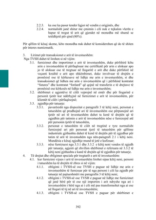 2.2.3.    ka ose ka pasur tender ligjor në vendin e origjinës, dhe
          2.2.4.    normalisht janë shitur me çmimin i cili nuk e tejkalon vlerën e
                    hapur të tregut të arit që gjendet në monedha më shumë se
                    tetëdhjetë për qind (80%).

Për qëllim të kësaj skeme, këto monedha nuk duhet të konsiderohen që do të shiten
për interes numizmatik.

3.    Lirimet për transaksionet e arit të investueshëm:
 Nga TVSH duhet të lirohen si në vijim:
     3.1. furnizimet dhe importimet e arit të investueshëm, duke përfshirë këtu
           arin e investueshëm të përfaqësuar me certifikatë për arin e alokuar apo
           jo të alokuar ose të tregtuar në llogaritë e arit dhe duke përfshirë në
           veçanti kreditë e arit apo shkëmbimet, duke involvuar të drejtën e
           pronësisë ose të kërkesave në lidhje me arin e investueshëm, si dhe
           transaksionet që lidhen me arin e investueshëm që i përfshinë kontratat
           “futures” dhe kontratat “forëard” që qojnë në transferin e të drejtave të
           pronësisë ose kërkesës në lidhje me arin e investueshëm;
     3.2. shërbimet e agjentëve të cilët veprojnë në emër dhe për llogarinë e
           personit tjetër kur ndërhyjnë në furnizimet e arit të investueshëm, për
           klientët të cilët i përfaqësojnë;
     3.3. zgjedhja për tatuarje:
          3.3.1. pavarësisht nga dispozitat e paragrafit 3 të këtij neni, personat e
                    tatueshëm që prodhojnë ari të investueshëm ose përpunojnë ari
                    tjetër në ari të investueshëm duhet ta kenë të drejtën që të
                    zgjedhin për tatimin e arit të investueshëm nëse e furnizojnë atë
                    për personin tjetër të tatueshëm,
          3.3.2. personat e tatueshëm të cilët në tregtinë e tyre normalisht
                    furnizojnë ari për personat tjerë të tatueshëm për qëllime
                    industriale gjithashtu duhet të kenë të drejtën për të zgjedhur për
                    tatim të arit të investushëm nga nën-paragrafi 2.1 i këtij neni.
                    Mundësia e kësaj zgjedhje mund të jetë e kufizuar;
          3.3.3. nëse furnizuesi nga 3.3.1 dhe 3.3.2 e këtij neni vendos të zgjedh
                    për tatuarje, agjenti që zhvillon shërbimet e referuara në 3.3.2 të
                    këtij neni gjithashtu e kanë të drejtën që të zgjedhin për tatuarje.
4.    Të drejtat dhe obligimet speciale për tregtarët e arit të investueshëm:
     4.1. kur furnizimi vijues i arit të investueshëm lirohet sipas këtij neni, personi
           i tatueshëm ka të drejtën të zbres si në vijim:
          4.1.1. obligimi i TVSH-së ose TVSH e paguar në lidhje me arin e
                    investueshëm të furnizuar për të nga personi i cili ka zgjedh për
                    tatuarje në pajtueshmëri me paragrafin 3 të këtij neni;
          4.1.2. obligimi i TVSH-së ose TVSH e paguar në lidhje me furnizimet
                    që janë bërë për të ose një importim i arit ndryshe nga ari i
                    investueshëm i bërë nga ai i cili më pas transformohet nga ai ose
                    në llogari të tij në ari të investueshëm;
          4.1.3. obligimi i TVSH-së ose TVSH e paguar për shërbimet e



                                          392
 