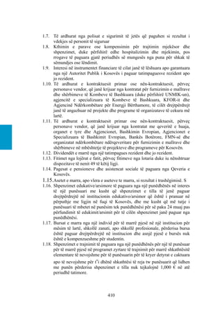 1.7. Të ardhurat nga polisat e sigurimit të jetës që paguhen si rezultat i
      vdekjes së personit të siguruar
1.8. Kthimin e parave ose kompensimin për trajtimin mjekësor dhe
      shpenzimet, duke përfshirë edhe hospitalizimin dhe mjekimin, pos
      rrogave të paguara gjatë periudhës së mungesës nga puna për shkak të
      sëmundjes ose lëndimit.
1.9. Interesi në instrumentet financiare të cilat janë të lëshuara apo garantuara
      nga një Autoritet Publik i Kosovës i paguar tatimpaguesve rezident apo
      jo rezident.
1.10. Të ardhurat e kontraktuesit primar ose nën-kontraktuesit, përveç
      personave vendor, që janë krijuar nga kontratat për furnizimin e mallrave
      dhe shërbimeve të Kombeve të Bashkuara (duke përfshirë UNMIK-un),
      agjencitë e specializuara të Kombeve të Bashkuara, KFOR-it dhe
      Agjencinë Ndërkombëtare për Energji Bërthamore, të cilët drejtpërdrejt
      janë të angazhuar në projekte dhe programe të organizatave të cekura më
      lartë.
1.11. Të ardhurat e kontraktuesit primar ose nën-kontraktuesit, përveç
      personave vendor, që janë krijuar nga kontratat me qeveritë e huaja,
      organet e tyre dhe Agjencionet, Bashkimin Evropian, Agjencionet e
      Specializuara të Bashkimit Evropian, Bankës Botërore, FMN-së dhe
      organizatat ndërkombëtare ndërqeveritare për furnizimin e mallrave dhe
      shërbimeve në mbështetje të projekteve dhe programeve për Kosovën.
1.12. Dividendët e marrë nga një tatimpagues rezident dhe jo rezident.
1.13. Fitimet nga lojërat e fatit, përveç fitimeve nga lotaria duke iu nënshtruar
      dispozitave të nenit 49 të këtij ligji.
1.14. Pagesat e pensioneve dhe asistencat sociale të paguara nga Qeveria e
      Kosovës.
1.15.Asetet e marra, apo vlera e aseteve te marra, si rezultat i trashëgimisë. S
1.16. Shpenzimet edukative/arsimore të paguara nga një punëdhënës në interes
      të një punësuari me kusht që shpenzimet e tilla të jenë paguar
      drejtpërdrejtë në institucionin edukativo/arsimor që është i pranuar në
      përputhje me ligjin në fuqi të Kosovës, dhe me kusht që më tutje i
      punësuari të mbetet në punësim tek punëdhënësi për së paku 24 muaj pas
      përfundimit të edukimit/arsimit për të cilën shpenzimet janë paguar nga
      punëdhënësi.
1.17. Bursat e marra nga një individ për të marrë pjesë në një institucion për
      mësim të lartë, shkollë zanati, apo shkollë profesionale, përderisa bursa
      është paguar drejtpërdrejtë në institucion dhe asnjë pjesë e bursës nuk
      është e kompenzueshme për studentin.
1.18. Shpenzimet e trajnimit të paguara nga një punëdhënës për një të punësuar
      për të marrë pjesë në programet zyrtare të trajnimit për marrë shkathtësitë
      elementare të nevojshme për të punësuarin për të kryer detyrat e caktuara
      apo të nevojshme për t‟i dhënë shkathtësi të reja tw punësuarit që lidhen
      me punën përderisa shpenzimet e tilla nuk tejkalojnë 1,000 € në atë
      periudhë tatimore.



                                   410
 