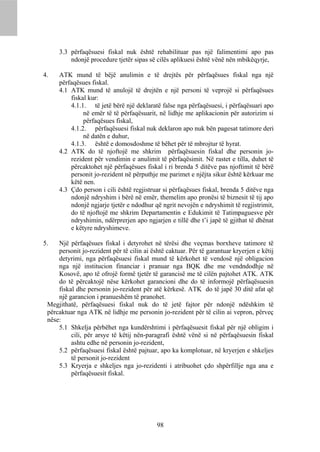 3.3 përfaqësuesi fiskal nuk është rehabilituar pas një falimentimi apo pas
         ndonjë procedure tjetër sipas së cilës aplikuesi është vënë nën mbikëqyrje,

4.   ATK mund të bëjë anulimin e të drejtës për përfaqësues fiskal nga një
     përfaqësues fiskal.
     4.1 ATK mund të anulojë të drejtën e një personi të veprojë si përfaqësues
         fiskal kur:
         4.1.1. të jetë bërë një deklaratë false nga përfaqësuesi, i përfaqësuari apo
              në emër të të përfaqësuarit, në lidhje me aplikacionin për autorizim si
              përfaqësues fiskal,
         4.1.2. përfaqësuesi fiskal nuk deklaron apo nuk bën pagesat tatimore deri
              në datën e duhur,
         4.1.3. është e domosdoshme të bëhet për të mbrojtur të hyrat.
     4.2 ATK do të njoftojë me shkrim përfaqësuesin fiskal dhe personin jo-
         rezident për vendimin e anulimit të përfaqësimit. Në rastet e tilla, duhet të
         përcaktohet një përfaqësues fiskal i ri brenda 5 ditëve pas njoftimit të bërë
         personit jo-rezident në përputhje me parimet e njëjta sikur është kërkuar me
         këtë nen.
     4.3 Çdo person i cili është regjistruar si përfaqësues fiskal, brenda 5 ditëve nga
         ndonjë ndryshim i bërë në emër, themelim apo pronësi të biznesit të tij apo
         ndonjë ngjarje tjetër e ndodhur që ngrit nevojën e ndryshimit të regjistrimit,
         do të njoftojë me shkrim Departamentin e Edukimit të Tatimpaguesve për
         ndryshimin, ndërprerjen apo ngjarjen e tillë dhe t’i japë të gjithat të dhënat
         e këtyre ndryshimeve.

5.   Një përfaqësues fiskal i detyrohet në tërësi dhe veçmas borxheve tatimore të
     personit jo-rezident për të cilin ai është caktuar. Për të garantuar kryerjen e këtij
     detyrimi, nga përfaqësuesi fiskal mund të kërkohet të vendosë një obligacion
     nga një institucion financiar i pranuar nga BQK dhe me vendndodhje në
     Kosovë, apo të ofrojë formë tjetër të garancisë me të cilën pajtohet ATK. ATK
     do të përcaktojë nëse kërkohet garancioni dhe do të informojë përfaqësuesin
     fiskal dhe personin jo-rezident për atë kërkesë. ATK do të japë 30 ditë afat që
     një garancion i pranueshëm të pranohet.
 Megjithatë, përfaqësuesi fiskal nuk do të jetë fajtor për ndonjë ndëshkim të
 përcaktuar nga ATK në lidhje me personin jo-rezident për të cilin ai vepron, përveç
 nëse:
     5.1 Shkelja përbëhet nga kundërshtimi i përfaqësuesit fiskal për një obligim i
          cili, për arsye të këtij nën-paragrafi është vënë si në përfaqësuesin fiskal
          ashtu edhe në personin jo-rezident,
     5.2 përfaqësuesi fiskal është pajtuar, apo ka komplotuar, në kryerjen e shkeljes
          të personit jo-rezident
     5.3 Kryerja e shkeljes nga jo-rezidenti i atribuohet çdo shpërfillje nga ana e
          përfaqësuesit fiskal.




                                            98
 