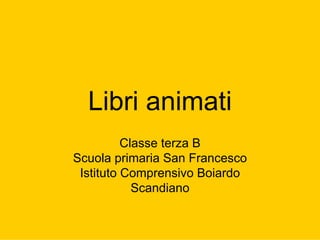 Libri animati
          Classe terza B
Scuola primaria San Francesco
 Istituto Comprensivo Boiardo
            Scandiano
 