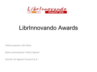 LibrInnovando Awards
Titolo proposta: Libri Attivi
Nome partecipante: Paola Frignani
Società: De Agostini Scuola S.p.A.

 