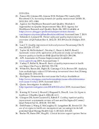 2215-2216.
23. Panzer RJ, Gitomer RS, Greene WH, Webster PR, Landry KR,
Riccobono CA. Increasing demands for quality measurement JAMA 18,
2013;310: 1971-1980.
24. Agency for Healthcare Research and Quality. Module 4.
Approaches to Quality Improvement May 2013; Agency for
Healthcare Research and Quality Rockville, MD Available at
https://www.ahrq.gov/professionals/prevention-chronic-
care/improve/system/pfhandbook/mod4.html Accessed June 7, 2019.
25. Schriefer J, Leonard M. Patient safety and quality improvement an
overview of QI Pediatr Rev 8, 2012;33: 353-359 doi:10.1542/pir.33-8-
353.
26. Lau CY. Quality improvement tools and processes Neurosurg Clin N
Am 2015;26: 177-187.
27. Taylor M, McNicholas C, Nicolay C, Darzi A, Bell D, Reed J.
Systematic review of the application of the plan-do-study-act method to
improve quality in healthcare BMJ Qual Saf 2014;23: 290-298.
28. API. Associates in Process Improvement Available at
www.apiweb.org 2019; Accessed June 7.
29. Varkey P, Reller K, Resar R. Basics of quality improvement in health
care Mayo Clin Proc 6, 2007;82: 735-739.
30. White BA, Baron JM, Dighe JS, Camargo CA Jr, Brown DF. Applying
Lean methodologies reduces ED laboratory turnaround times Am J Emerg
Med 2015;33: 1572-1576.
31. iSixSigma. Determine the root cause the 5 whys Available at
http://www.isixsigma.com/tools-templates/cause-effect/determine-
root-cause-5-whys/ 2019; Accessed June 7.
32. Quote. Investigator Available at
http://quoteinvestigator.com/2014/05/22/solve/ 2019; Accessed June
7.
33. Koning H, Verver J, Heuvel J, Bisgaard S, Does R. Lean Six Sigma in
healthcare J Healthc Qual 2, 2006;28: 4-11.
34. Glasgow JM, Scott-Caziewell J, Kaboli P. Guiding inpatient quality
improvement a systematic review of Lean and Six Sigma Jt Comm J
Qual Patient Saf 12, 2010;36: 533-540.
35. DelliFraine J, Wang Z, McCaughey D, Langabeer JR, Erwin CO. The
use of six sigma in health care management are we using it to its full
potential Qual Manag Health Care 3, 2013;22: 210-223.
36. Beeler PE, Bates DW, Hug BL. Clinical decision support systems Swiss
 