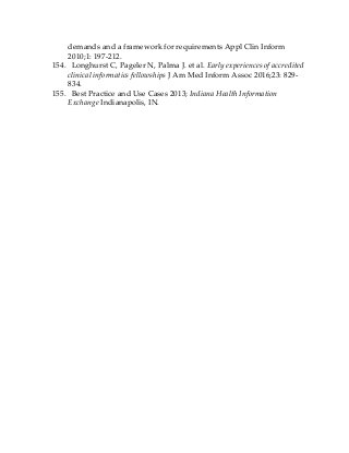 demands and a framework for requirements Appl Clin Inform
2010;1: 197-212.
154. Longhurst C, Pageler N, Palma J. et al. Early experiences of accredited
clinical informatics fellowships J Am Med Inform Assoc 2016;23: 829-
834.
155. Best Practice and Use Cases 2013; Indiana Health Information
Exchange Indianapolis, IN.
 