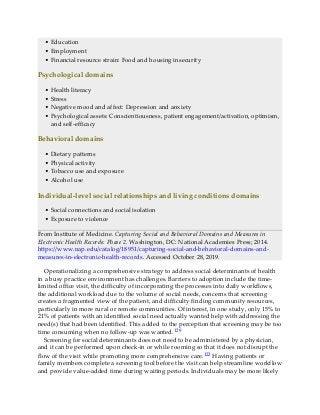 • Education
• Employment
• Financial resource strain: Food and housing insecurity
Psychological domains
• Health literacy
• Stress
• Negative mood and affect: Depression and anxiety
• Psychological assets: Conscientiousness, patient engagement/activation, optimism,
and self-efficacy
Behavioral domains
• Dietary patterns
• Physical activity
• Tobacco use and exposure
• Alcohol use
Individual-level social relationships and living conditions domains
• Social connections and social isolation
• Exposure to violence
Fr