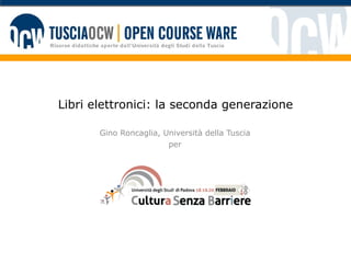 Libri elettronici: la seconda generazione Gino Roncaglia, Università della Tuscia per 