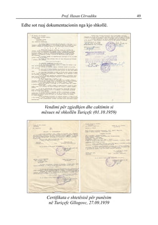 Prof. Hasan Cërvadiku 49
Edhe sot ruaj dokumentacionin nga kjo shkollë.
Vendimi për zgjedhjen dhe caktimin si
mësues në shkollën Turiçefc (01.10.1959)
Certifikata e shtetësisë për punësim
në Turiçefc Gllogovc, 27.09.1959
 