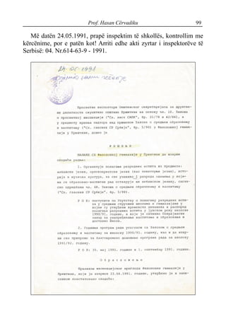 Prof. Hasan Cërvadiku 99
Më datën 24.05.1991, prapë inspektim të shkollës, kontrollim me
kërcënime, por e patën kot! Arriti edhe akti zyrtar i inspektorëve të
Serbisë: 04. Nr.614-63-9 - 1991.
 