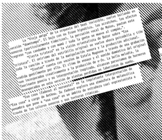 n
                                                                                                 ndo e
                                                                                            baila ectos
                                                                                   uelve los ef
                                                                             le, v        ,            e
                                                                   in visib cratches utan est
                                                            beat , los s                , pa
                                                      del          ca             Mateo ás…”.
                                              uesta         pnóti          l de         mp
                                      La orq frase hi ión voca ve al co e “Esa                             tiñe
                              a” de con su
                         amig ajo                         rcus            mue          sobr delia y
                                                    a pe ente se e Bator psico
                  ieja          b            s), l           g             d                          onal.
           La “V mpo”. El tímbrico toda la ntalista ve ahora ión adici abación
                  te            e              /           i e             e l          cc            gr
           “down          rment         mamá        ón or           se vu         produ s de una original
ver sión particula be y con la visi original ra y la                                 rav é         del
       os (          andom          ” es          llo            sono          e a t         tico         la
 sonor o “con c tristeza estribi pulación a Magnon ido domés elodía,
       es             ta           del            ni            el             on             m             neros   S
  regr         “Cier nirismo                   ma           Est            l s          ella         e hor
                                       de la cales de nsayo y e fe. La b xismos d                                    l
                   El o           vés         o              e         de e- nzan paro de sueño.
            za”.           a tra ta con v lima de
    triste canción             cuen          El c              ción            a
                                                         roduc rada, alc aberintos
            la            as”           la.          a p
     toda        “ Siest te por el ente a l n inspi                         en l                  n de
                          en           am             ió            idas                    tació
             a ge  ntilm s creativ terpretac stas perd                               erpre lancólica
      cedid corporado a y su in ón de sie                                      e int de me
                                                                        etant                      sta a
       son   in         poe sí        versi                 la   inqui tmósfera xpresioni
                               esta                                      a
               nante                            ste)”
                                                        es
                                                              ora u
                                                                     na
                                                                              a cas
                                                                                    i e
        fasci erados en                  noroe out expl extrañez
                p
         deses                   ut al Su fade                de           .
                           fadeo                     mbito          micas
                    osa ( Anthna. en un á uras rít
              sa c o de
           “E                                          t
                       g            cosa” sus tex
                a car a “esa               y
       cosa”         on e          n oros
“Esa ra que p lores so
                       o
 p enumb de los c
         s
  travé
 
