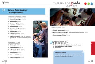 Escuela Universitaria de
            Tecnología Médica
            Tecnicaturas y Tecnólogos - 3 años

            D Anatomía Patológica- 1196 hs.

            D Hemoterapia- 2840 hs.

            D Podología Médica- 2450 hs.

            D Radioisótopos- 2740 hs.
                                                         D Imagenología- 4070 hs.
            D Cosmetología Médica- 3550 hs.
                                                         D Terapia Ocupacional- 290,5 cr.
            D Radioterapia- 3025 hs.
                                                         D Neumocardiología- 3418 hs. Instrumentación Quirúrgica- 4932 hs.
            D Salud Ocupacional- 3069 hs.
                                                         D Neurofisiología Clínica- 3674 hs.
            D Registros Médicos- 2980 hs. (título in-
              termedio de la Licenciatura en Registros
              Médicos).

                                                            Hospital de Clínicas, Piso 3
            Licenciaturas - 4 años                          A Avda. Italia s/n - C.P.: 11.600
                                                            O Tel.: (598) 2487 1323
            D Fisioterapia- 4050 hs.                        C Correo electrónico (bedelía): bedeliaeutm@hc.edu.uy
                                                            B http://www.eutm.fmed.edu.uy
            D Fonoaudiología- 4665 hs.                      F Montevideo

            D Laboratorio Clínico- 3880 hs.

            D Oftalmología- 3733 hs.                           Requisitos de ingreso:

            D Psicomotricidad- 3688 hs.                        Bachillerato Diversificado de Enseñanza Secundaria, cualquier
                                                               orientación. Aprobar exámen de ingreso.
            D Registros Médicos- 4030 hs.


pag.   24                                                                                                                      pag.   25
 