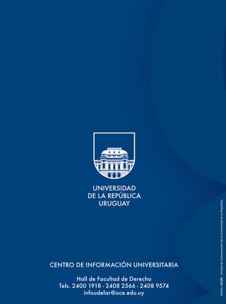 Diseño: UCUR - Unidad de Comunicación de la Universidad de la República




CENTRO DE INFORMACIÓN UNIVERSITARIA

         Hall de Facultad de Derecho
  Tels. 2400 1918 - 2408 2566 - 2408 9574
           infoudelar@oce.edu.uy
 