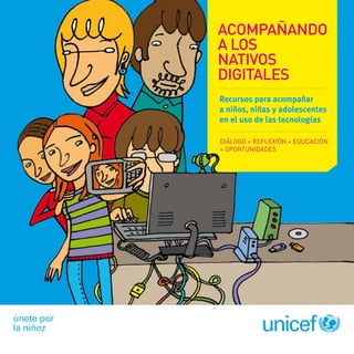 1acompañando a los nativos digitales
Acompañando
a los
nativos
digitales
Recursos para acompañar
a niños, niñas y adolescentes
en el uso de las tecnologías
Diálogo + Reflexión + Educación
+ Oportunidades
 
