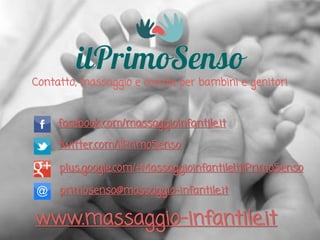 Contatto, massaggio e coccole per bambini e genitori
facebook.com/massaggioinfantile.it
twitter.com/ilPrimoSenso

plus.google.com/+MassaggioinfantileItilPrimoSenso
primosenso@massaggio-infantile.it

www.massaggio-infantile.it

 