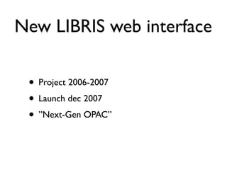 New LIBRIS web interface

 • Project 2006-2007
 • Launch dec 2007
 • ”Next-Gen OPAC”
 