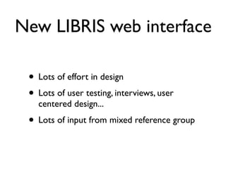 New LIBRIS web interface

 • Lots of effort in design
 • Lots of user testing, interviews, user
   centered design...
 • Lots of input from mixed reference group
 