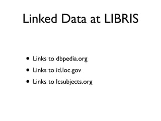 Linked Data at LIBRIS

• Links to dbpedia.org
• Links to id.loc.gov
• Links to lcsubjects.org
 