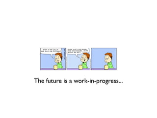 The future is a work-in-progress...
 
