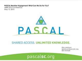 PASCAL Member Engagement: What Can We Do For You?
LIBRIS 2015 Conference
May 15, 2015
Ellan Jenkinson
ejenkinson@pascalsc.org
803-734-4628
 