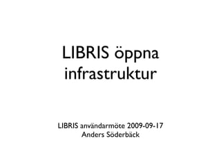 LIBRIS öppna
 infrastruktur

LIBRIS användarmöte 2009-09-17
       Anders Söderbäck
 