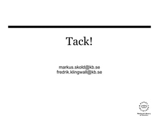 Tack!
markus.skold@kb.se
fredrik.klingwall@kb.se
 
