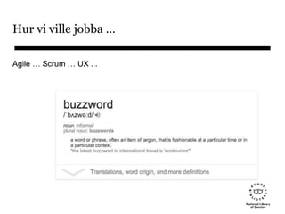 Hur vi ville jobba …
Agile … Scrum … UX ...
 