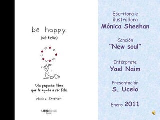 Escritora e
   ilustradora
Mónica Sheehan

     Canción
  “New soul”

   Intérprete
  Yael Naim

   Presentación
   S. Ucelo

  Enero   2011
 
