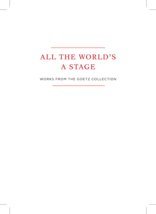 ALL THE WORLD’S
A STAGE
WORKS FROM THE GOETZ COLLECTION
 